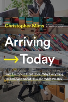 Arriving Today : From Factory to Front Door -- Why Everything Has Changed About How and What We Buy