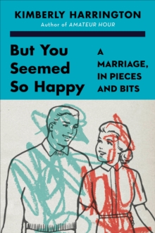 But You Seemed So Happy : A Marriage, in Pieces and Bits