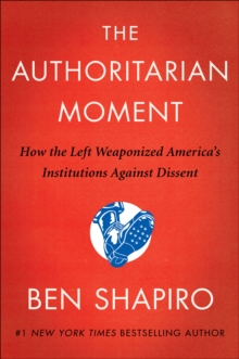 The Authoritarian Moment : How the Left Weaponized America's Institutions Against Dissent