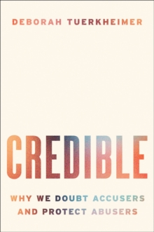 Credible : Why We Doubt Accusers and Protect Abusers