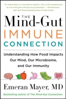 The Mind-Gut-Immune Connection : Understanding How Food Impacts Our Mind, Our Microbiome, and Our Immunity