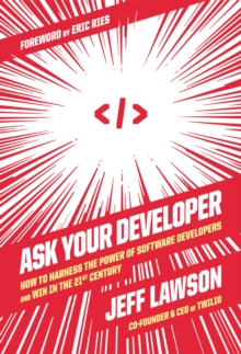 Ask Your Developer : How to Harness the Power of Software Developers and Win in the 21st Century