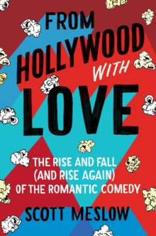 From Hollywood with Love : The Rise and Fall (and Rise Again) of the Romantic Comedy