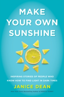 Make Your Own Sunshine : Inspiring Stories of People Who Find Light in Dark Times