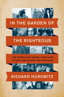 In the Garden of the Righteous : The Heroes Who Risked Their Lives to Save Jews During the Holocaust