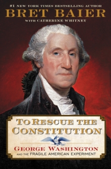 To Rescue the Constitution : George Washington and the Fragile American Experiment