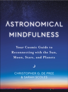 Astronomical Mindfulness : Your Cosmic Guide to Reconnecting with the Sun, Moon, Stars, and Planets