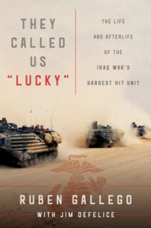 They Called Us "Lucky" : The Life and Afterlife of the Iraq War's Hardest Hit Unit