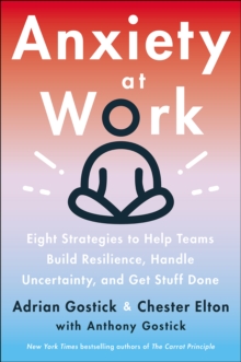 Anxiety at Work : 8 Strategies to Help Teams Build Resilience, Handle Uncertainty, and Get Stuff Done