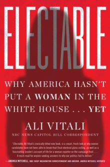 Electable : Why America Hasn't Put a Woman in the White House . . . Yet