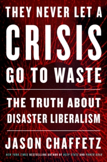 They Never Let a Crisis Go to Waste : The Truth About Disaster Liberalism