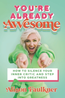 You're Already Awesome : How to Silence Your Inner Critic and Step into Greatness