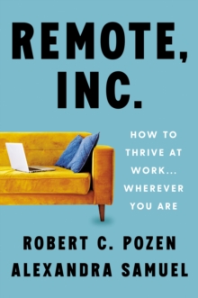 Remote, Inc. : How to Thrive at Work . . . Wherever You Are