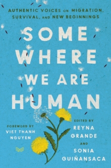 Somewhere We Are Human : Authentic Voices on Migration, Survival, and New Beginnings