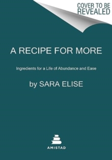 A Recipe for More : Ingredients for a Life of Abundance and Ease