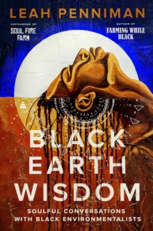 Black Earth Wisdom : Soulful Conversations with Black Environmentalists