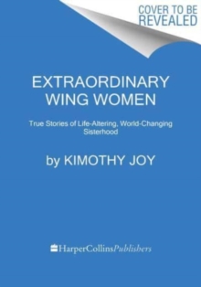 Extraordinary Wing Women : True Stories of Life-Altering, World-Changing Sisterhood