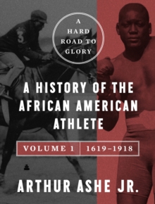 A Hard Road to Glory, Volume 1 (1619-1918) : A History of the African-American Athlete