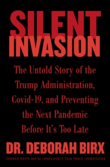 Silent Invasion : The Untold Story of the Trump Administration, Covid-19, and Preventing the Next Pandemic Before It's Too Late