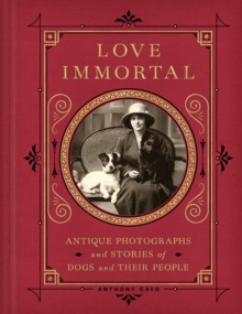 Love Immortal : Antique Photographs and Stories of Dogs and Their People