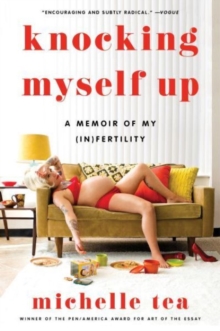 Knocking Myself Up : A Memoir of My (In)Fertility