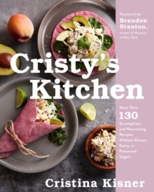 Cristy's Kitchen : More Than 130 Scrumptious and Nourishing Recipes Without Gluten, Dairy, or Processed Sugar0