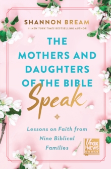 The Mothers and Daughters of the Bible Speak : Lessons on Faith from Nine Biblical Families