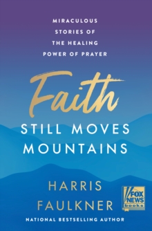 Faith Still Moves Mountains : Miraculous Stories of the Healing Power of Prayer