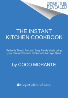 The Instant Kitchen Cookbook : Fast and Easy Family Meals Using Your Instant Pot and Air Fryer