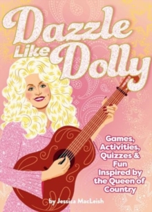 Dazzle Like Dolly : Games, Activities, Quizzes & Fun Inspired by the Queen of Country