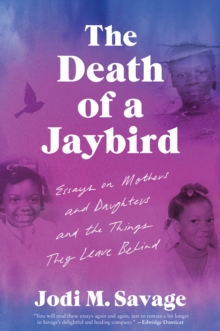 The Death of a Jaybird : Essays on Mothers and Daughters and the Things They Leave Behind