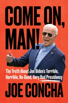 Come On, Man! : The Truth About Joe Biden's Terrible, Horrible, No-Good, Very Bad Presidency