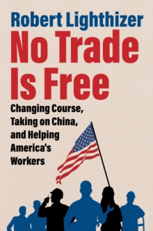 No Trade Is Free : Changing Course, Taking on China, and Helping America's Workers