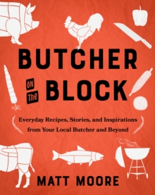 Butcher on the Block : Everyday Recipes, Stories, and Inspirations from Your Local Butcher and Beyond