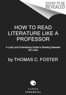 How to Read Literature Like a Professor [Third Edition] : A Lively and Entertaining Guide to Understanding Literature, from The Great Gatsby to The Hate You Give