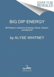 Big Dip Energy : 88 Parties in a Bowl for Snacking, Dinner, Dessert, and Beyond!