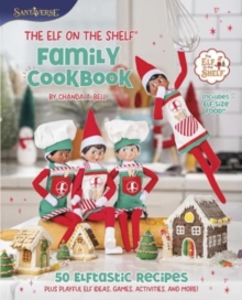 The Elf on the Shelf Family Cookbook : 50 Elftastic Recipes Plus Playful Elf Ideas, Games, Activities, and More!