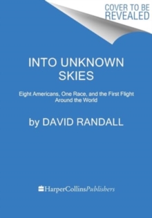 Into Unknown Skies : An Unlikely Team, a Daring Race, and the First Flight Around the World