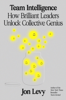 Team Intelligence : How Brilliant Leaders Unlock Collective Genius