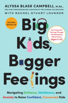 Big Kids, Bigger Feelings : Navigating Defiance, Meltdowns, and Anxiety to Raise Confident, Connected Kids