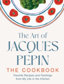 The Art of Jacques Pepin : Favorite Recipes and Paintings from My Life in the Kitchen