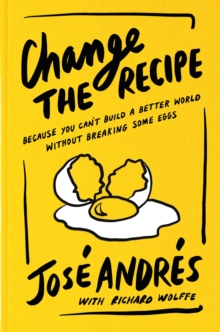 Change the Recipe : Because You Can't Build a Better World Without Breaking Some Eggs