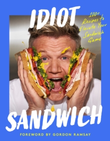 Idiot Sandwich : 100+ Recipes to Elevate Your Sandwich Game