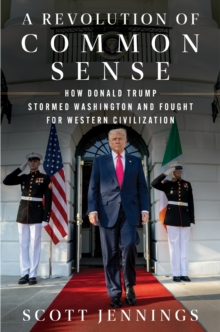 A Revolution of Common Sense : How Donald Trump Stormed Washington and Fought for Western Civilization