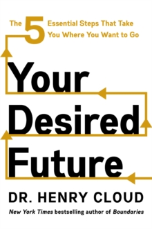 Your Desired Future : The Five Essential Steps That Take You Where You Want to Go