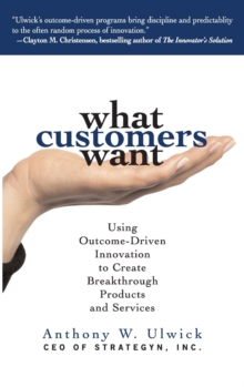 What Customers Want: Using Outcome-Driven Innovation to Create Breakthrough Products and Services, Hardback Book What Customers Want: Using Outcome-Driven Innovation to Create Breakthrough Products and Services, Hardback Book
