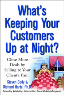 What's Keeping Your Customers Up at Night?: Close More Deals by Selling to Your Client's Pain