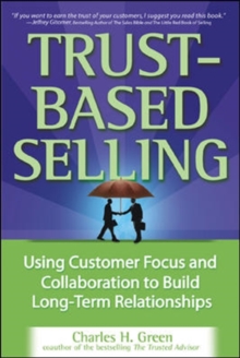 Trust-Based Selling : Using Customer Focus and Collaboration to Build Long-Term Relationships, Hardback Book Trust-Based Selling : Using Customer Focus and Collaboration to Build Long-Term Relationships, Hardback Book