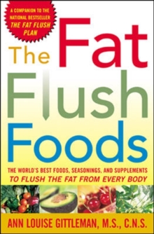 The Fat Flush Foods : The World's Best Foods, Seasonings, and Supplements to Flush the Fat From Every Body