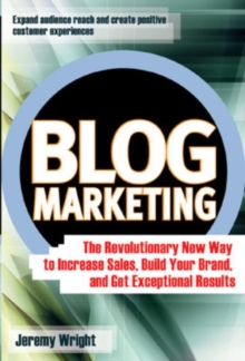 Blog Marketing : The Revolutionary New Way to Increase Sales, Build Your Brand, and Get Exceptional Results